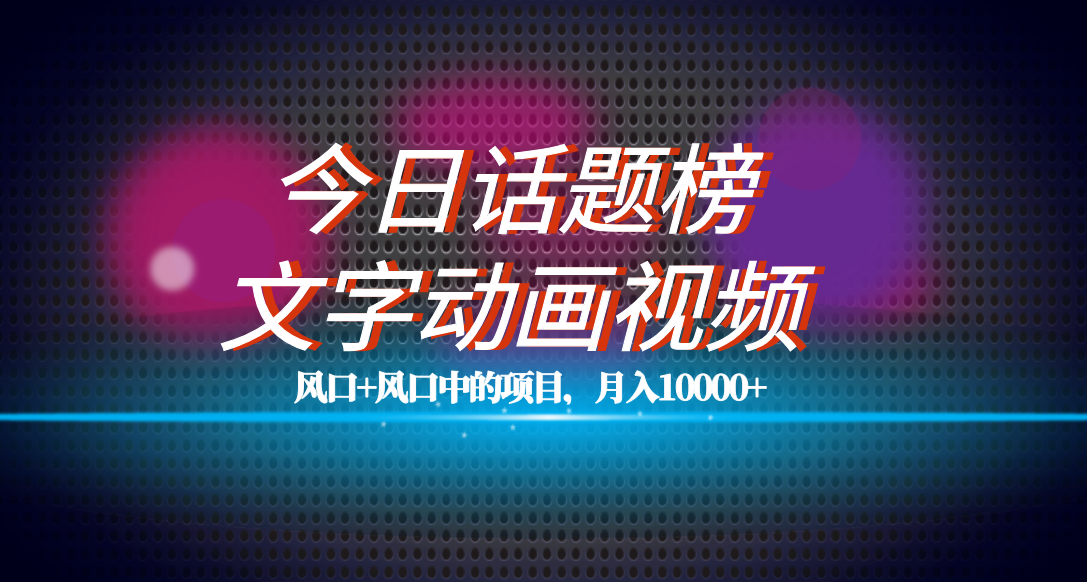 全网首发文字动画视频+今日话题2.0项目教程，平台扶持流量，月入五位数-千寻创业网