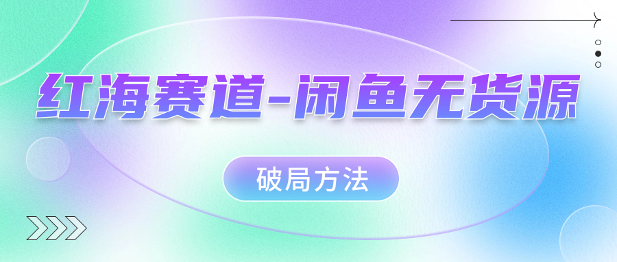 红海赛道闲鱼无货源破局方法-千寻创业网