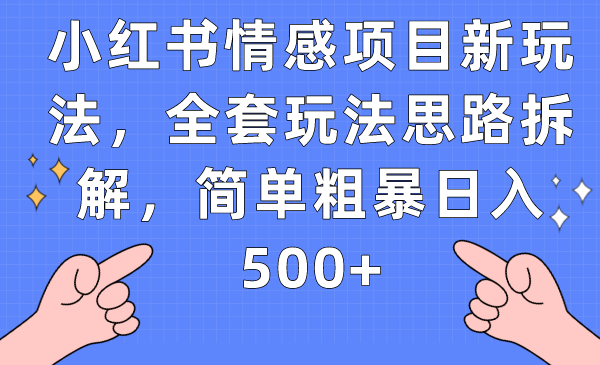 小红书情感项目新玩法，全套玩法思路拆解，简单粗暴日入500+-千寻创业网