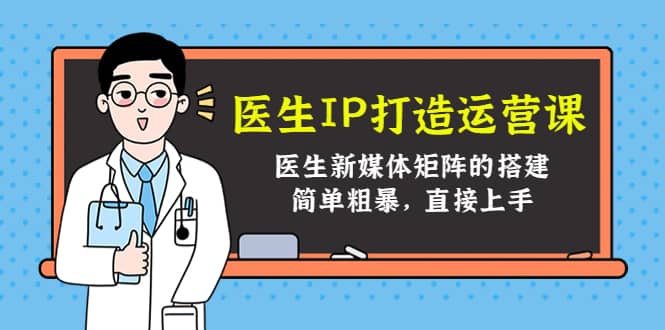 医生IP打造运营课，医生新媒体矩阵的搭建，简单粗暴，直接上手-千寻创业网