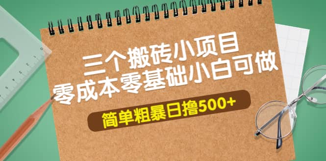 三个搬砖小项目，零成本零基础小白简单粗暴轻松日撸500+-千寻创业网