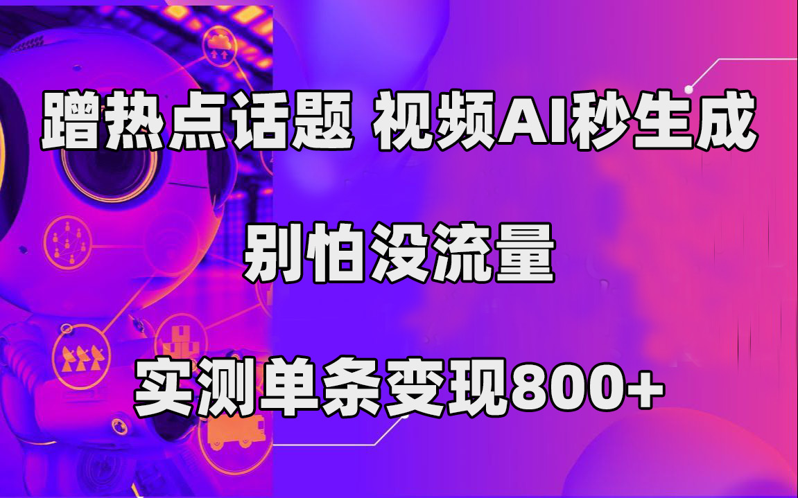 蹭热点话题，视频AI秒生成，别怕没流量，实测单条变现800+-千寻创业网