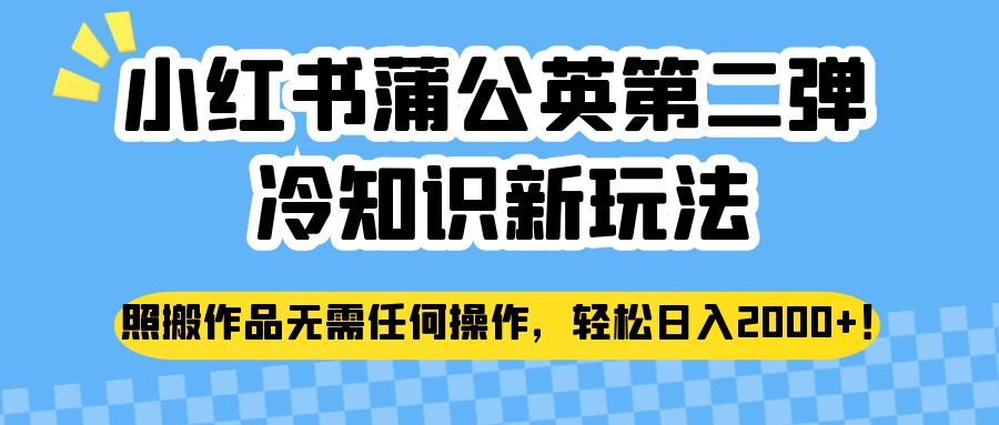 小红书蒲公英第二弹冷知识新玩法，照搬作品无需任何操作，轻松日入2000+！-千寻创业网