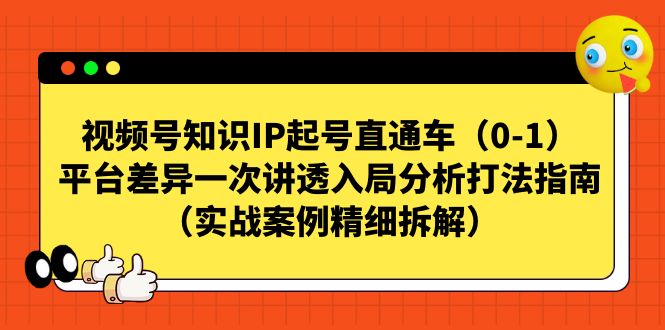 视频号-知识IP起号直通车（0-1）平台差异一次讲透入局分析打法指南-千寻创业网