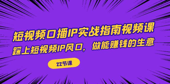 短视频口播IP实战指南视频课，踩上短视频IP风口，做能赚钱的生意（22节课）-千寻创业网