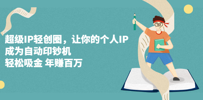 超级IP轻创圈，让你的个人IP，成为自动印钞机-千寻创业网