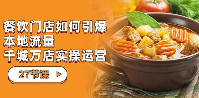 餐饮门店-如何引爆本地流量，千城万店实操运营（27节视频课）-千寻创业网