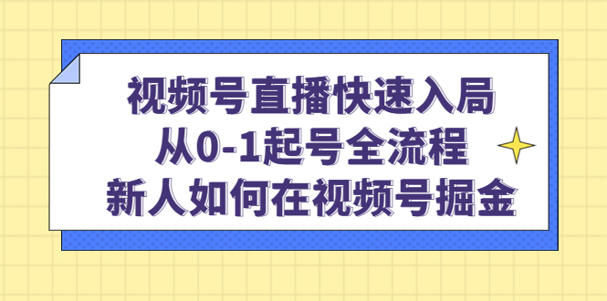 视频号直播快速入局：从0-1起号全流程，新人如何在视频号掘金-千寻创业网