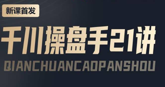 某收费课程：千川操盘手实操，让人人成为千川操盘手-千寻创业网