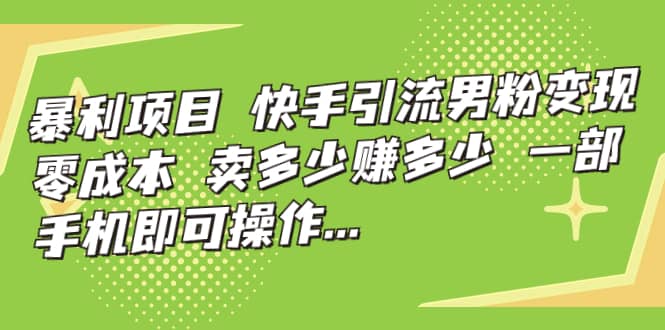 快手引流男粉变现，零成本，卖多少赚多少，一部手机即可操作，一天1000+-千寻创业网