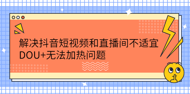 解决抖音短视频和直播间不适宜，DOU+无法加热问题-千寻创业网