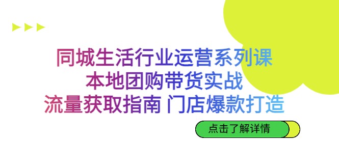 同城生活行业运营系列课：本地团购带货实战，流量获取指南 门店爆款打造-千寻创业网