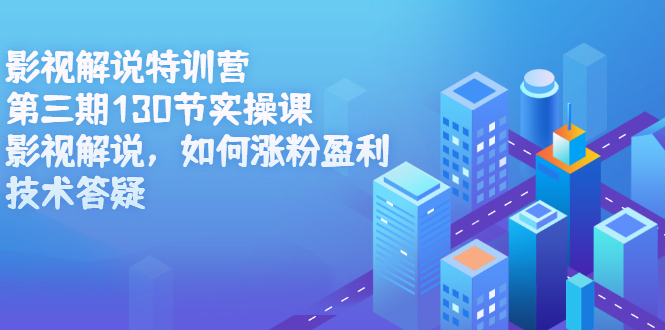 影视解说特训营第三期，130节实操课，影视解说，如何涨粉盈利，技术答疑-千寻创业网