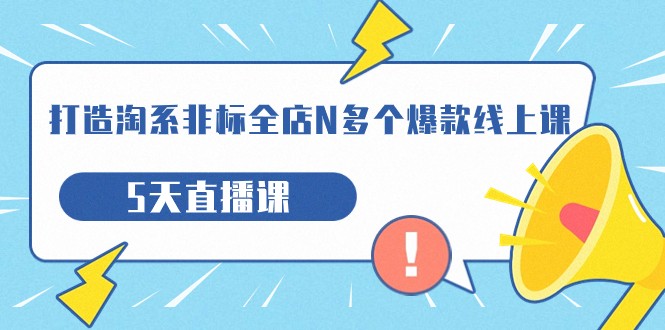 打造-淘系-非标全店N多个爆款线上课，5天直播课-千寻创业网