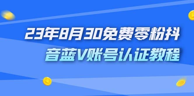 外面收费1980的23年8月30免费零粉抖音蓝V账号认证教程-千寻创业网