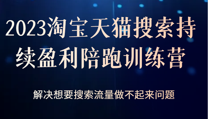 2023淘宝天猫搜索持续盈利陪跑训练营，解决想要搜索流量做不起来问题-千寻创业网