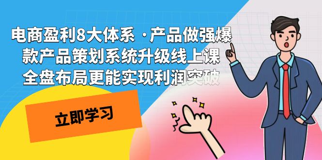 电商盈利8大体系 ·产品做强;爆款产品策划系统升级线上课，全盘布局更能实现利润突破-千寻创业网