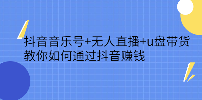 抖音音乐号+无人直播+u盘带货，教你如何通过抖音赚钱-千寻创业网