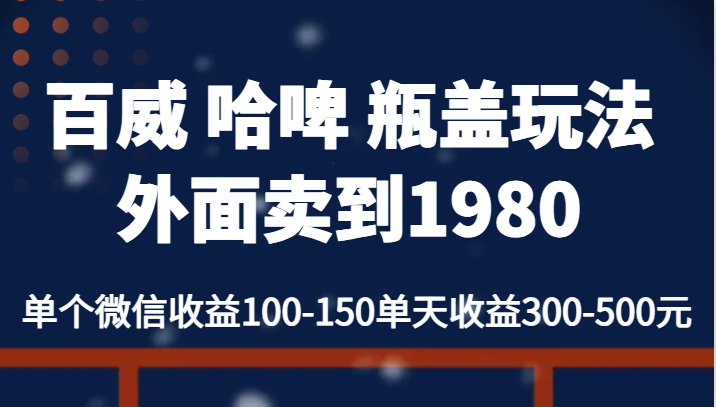 百威 哈啤 瓶盖玩法外面卖到1980，单个微信收益100-150单天收益300-500元-千寻创业网