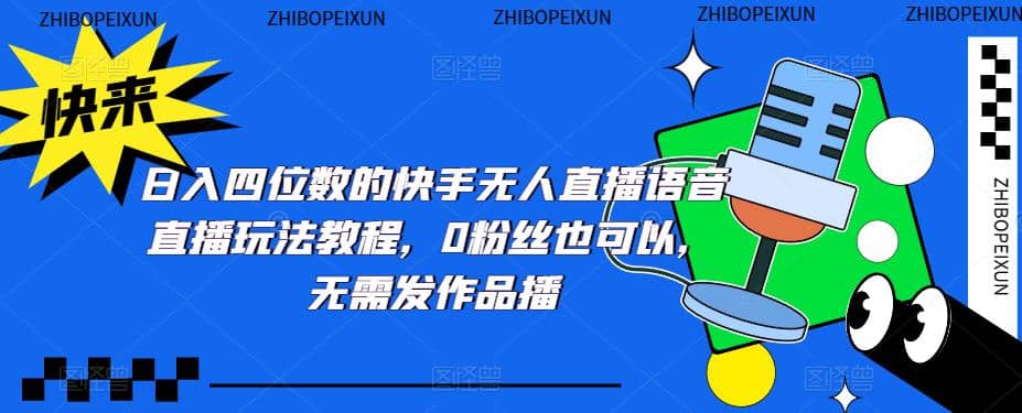 日入四位数的快手无人直播语音直播玩法教程，0粉丝也可以，无需发作品-千寻创业网