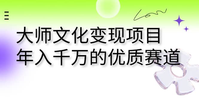 大师文化变现项目 年入千万的优质赛道-千寻创业网