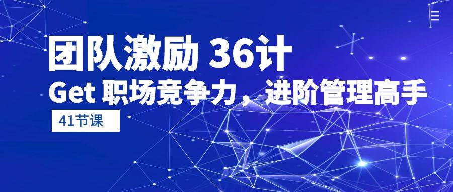 （10033期）团队激励 36计-Get 职场竞争力，进阶管理高手（41节课）-千寻创业网