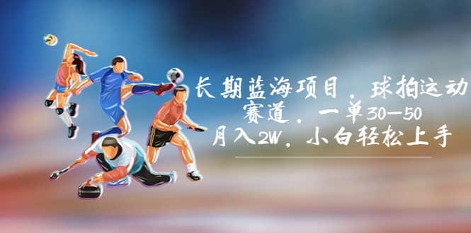 长期蓝海项目，球拍运动赛道，一单30-50，月入2W，小白轻松上手-千寻创业网