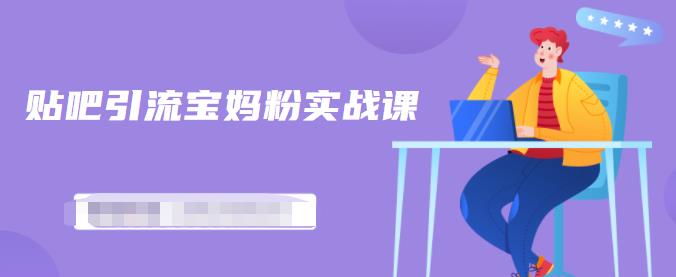 百度贴吧引流宝妈粉实战课，小白也可以日引100+精准粉【视频课程】-千寻创业网