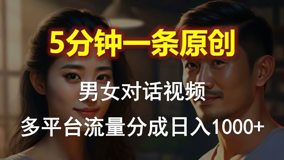 （10417期）男女对话，5分钟1条原创视频，多平台流量分成，日入1000+-千寻创业网