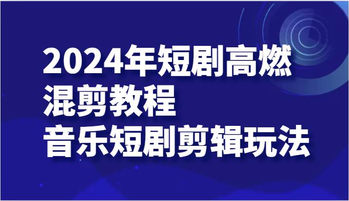 2024年短剧高燃混剪教程—音乐短剧剪辑玩法-千寻创业网