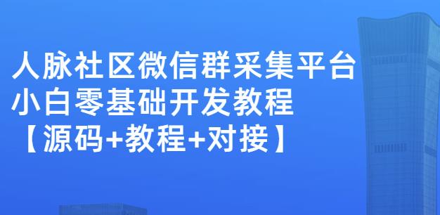 外面卖1000的人脉社区微信群采集平台小白0基础开发教程【源码+教程+对接】-千寻创业网