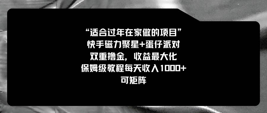 （8797期）适合过年在家做的项目，快手磁力+蛋仔派对，双重撸金，收益最大化 保姆…-千寻创业网