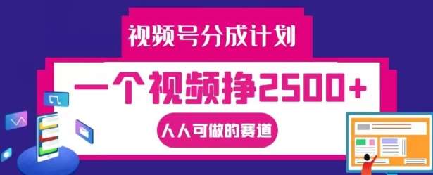 视频号分成计划，一个视频挣2500+，人人可做的赛道【揭秘】-千寻创业网