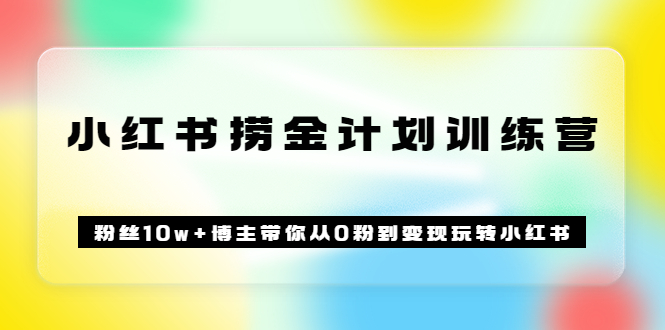 《小红书捞金计划训练营》粉丝10w+博主带你从0粉到变现玩转小红书（72节课)-千寻创业网