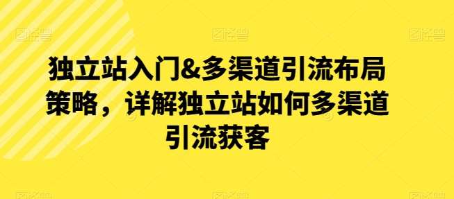 独立站入门&多渠道引流布局策略，详解独立站如何多渠道引流获客-千寻创业网