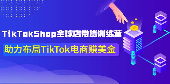 TikTokShop全球店带货训练营【更新9月份】助力布局TikTok电商赚美金-千寻创业网