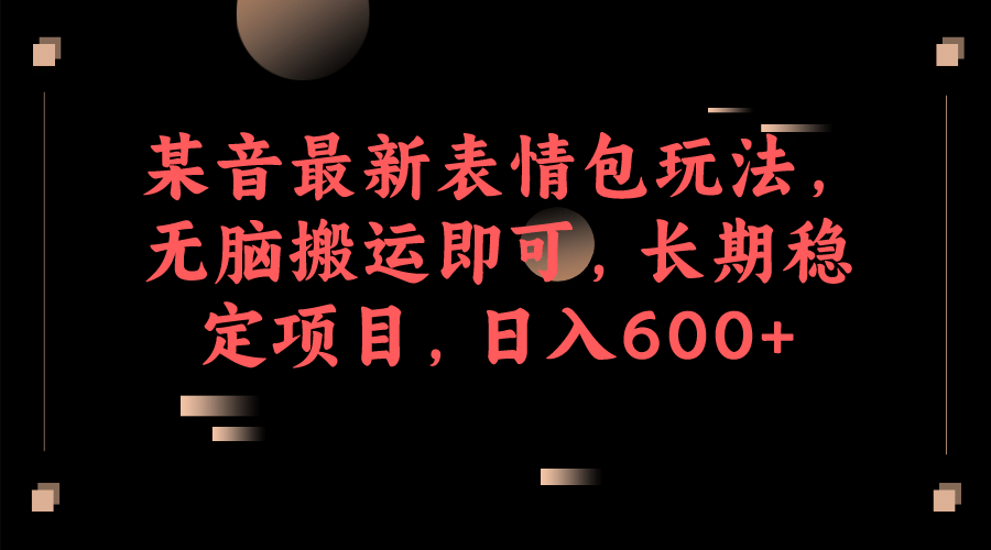 某音最新表情包玩法，无脑搬运即可，长期稳定项目，日入600+-千寻创业网