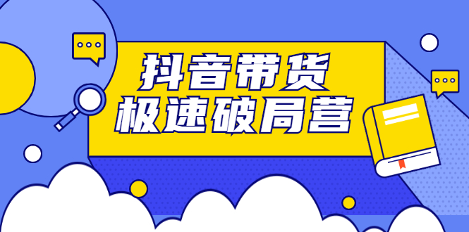 抖音带货极速破局营，掌握抖音电商正确的经营逻辑-千寻创业网