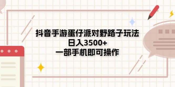 （11233期）抖音手游蛋仔派对野路子玩法，日入3500+，一部手机即可操作-千寻创业网