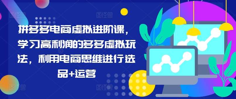 拼多多电商虚拟进阶课，学习高利润的多多虚拟玩法，利用电商思维进行选品+运营-千寻创业网