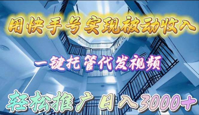 （9860期）用快手号实现被动收入，一键托管代发视频，轻松推广日入3000+-千寻创业网