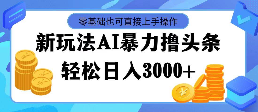 （11981期）最新玩法AI暴力撸头条，零基础也可轻松日入3000+，当天起号，第二天见…-千寻创业网