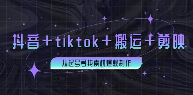 百万粉丝博主·抖音+tiktok+搬运+剪映，从起号寻找素材爆款制作-千寻创业网