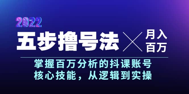 五步撸号法，掌握百万分析的抖课账号核心技能，从逻辑到实操，月入百万级-千寻创业网