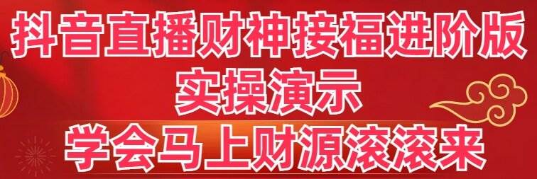 （8677期）抖音直播财神接福进阶版 实操演示 学会马上财源滚滚来-千寻创业网