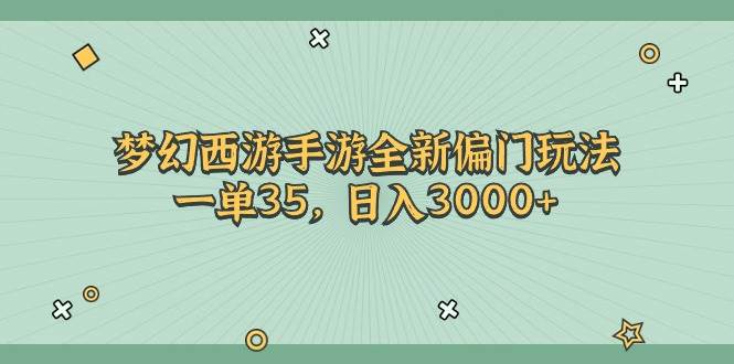 （11338期）梦幻西游手游全新偏门玩法，一单35，日入3000+-千寻创业网