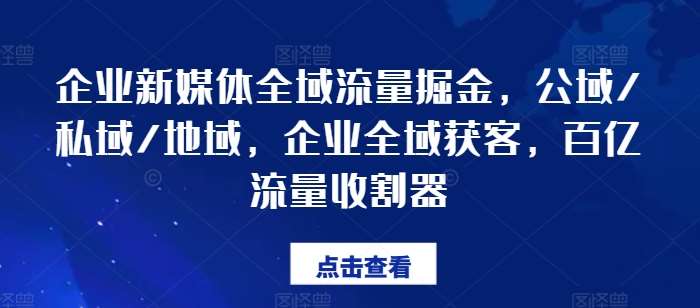 企业新媒体全域流量掘金，公域/私域/地域，企业全域获客，百亿流量收割器-千寻创业网