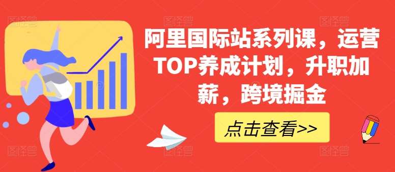 阿里国际站系列课，运营TOP养成计划，升职加薪，跨境掘金-千寻创业网