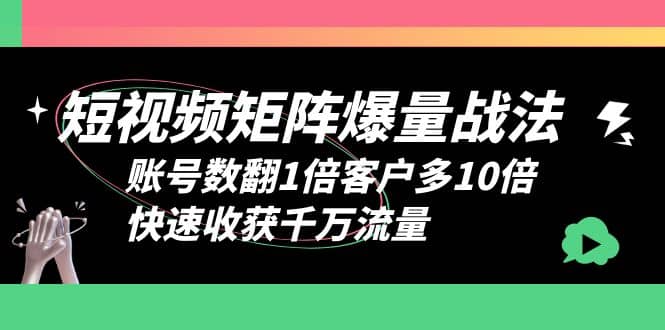 短视频-矩阵爆量战法，账号数翻1倍客户多10倍，快速收获千万流量-千寻创业网