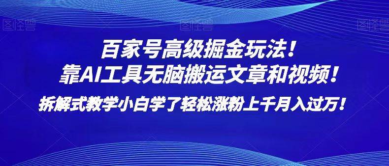 百家号高级掘金玩法！靠AI无脑搬运文章和视频！小白学了轻松涨粉上千月入过万！-千寻创业网